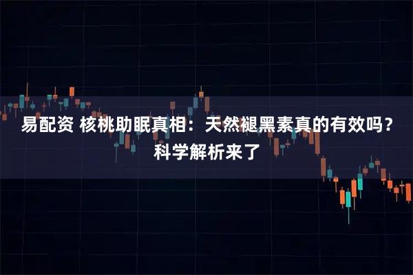 易配资 核桃助眠真相：天然褪黑素真的有效吗？科学解析来了