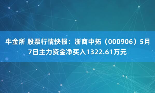 牛金所 股票行情快报：浙商中拓（000906）5月7日主力资金净买入1322.61万元