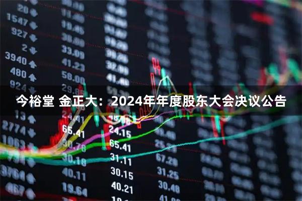 今裕堂 金正大：2024年年度股东大会决议公告
