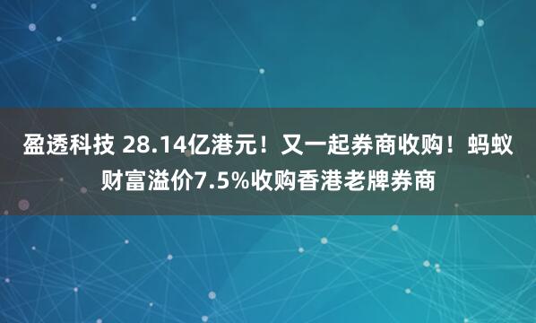 盈透科技 28.14亿港元！又一起券商收购！蚂蚁财富溢价7.5%收购香港老牌券商