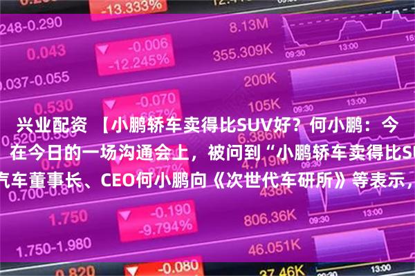 兴业配资 【小鹏轿车卖得比SUV好？何小鹏：今年将推出4款全新SUV】在今日的一场沟通会上，被问到“小鹏轿车卖得比SUV好”的问题，小鹏汽车董事长、CEO何小鹏向《次世代车研所》等表示，今年我们会推出4款全新的SUV，而且是面向全球的，可以期待一下。（新浪科技）