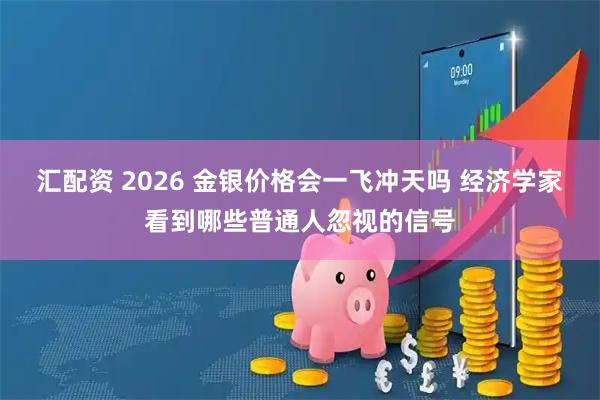 汇配资 2026 金银价格会一飞冲天吗 经济学家看到哪些普通人忽视的信号