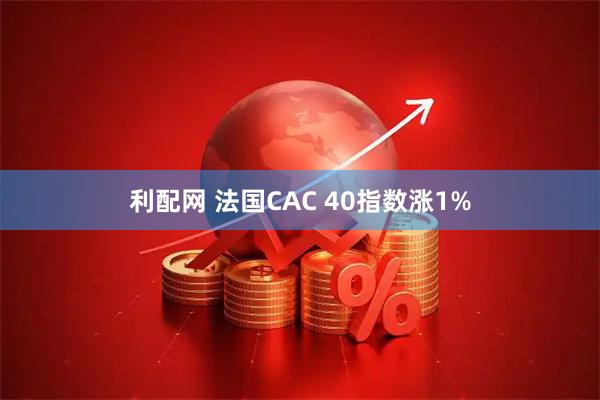 利配网 法国CAC 40指数涨1%